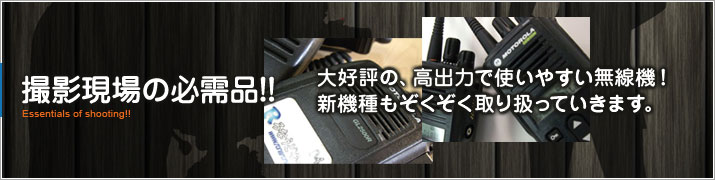 [撮影現場の必需品!!]大好評の、高出力で使いやすい無線機！
新機種もぞくぞく取り扱っていきます。